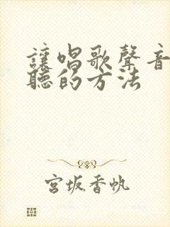 让唱歌声音变好听的方法