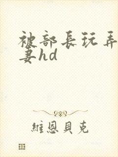 被部长玩弄的人妻hd