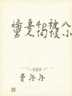 娇妻4p被八个男人伺候小说