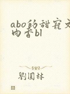 abo的甜宠文肉香bl