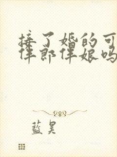 接了婚的可以当伴郎伴娘吗