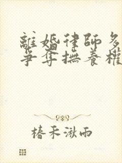 离婚律师多少钱争夺抚养权