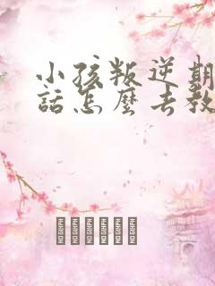 小孩叛逆期不听话怎么去教小孩