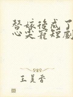 替嫁后成了老公心尖宠短剧