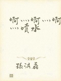 啊灬啊灬啊灬快灬喷水