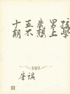 十五岁男孩叛逆期不想上学