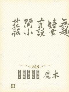 花开有时无删减版小说笔趣阁