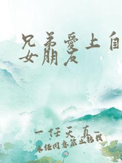 兄弟爱上自己的女朋友