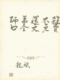 师弟还不杀我灭口全文免费阅读