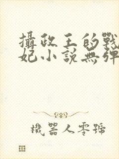 摄政王的战神医妃小说无弹窗