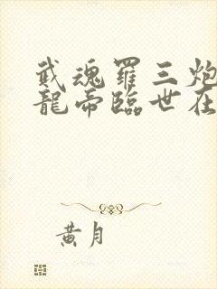 武魂罗三炮我乃龙帝临世在线阅读