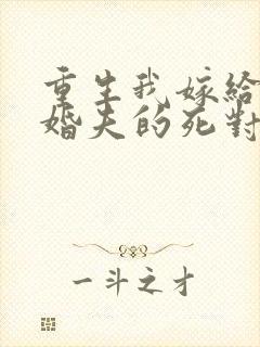 重生我嫁给了未婚夫的死对头