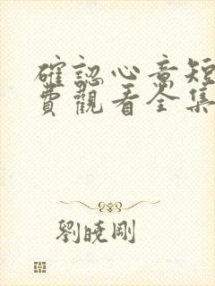 确认心意短剧免费观看全集高清