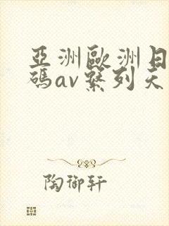 亚洲欧洲日产国码av系列天堂