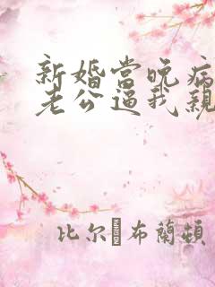 新婚当晚病秧子老公逼我亲他/