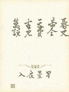 万古天帝聂天小说免费全文阅读下载