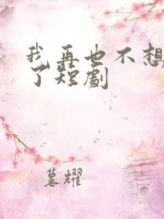 我再也不想恋爱了短剧