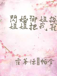 闪婚御姐总裁,姐姐把我宠上天阅读