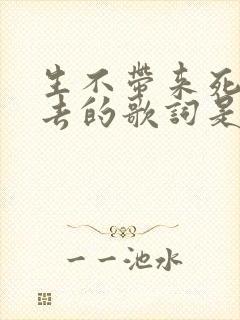 生不带来死不带去的歌词是什么歌