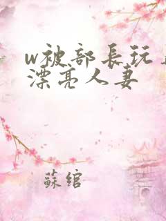 w被部长玩弄的漂亮人妻