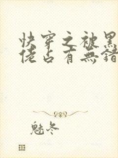 快穿之被黑化大佬占有无错字