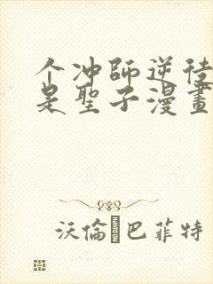 个冲师逆徒才不是圣子漫画免费看看