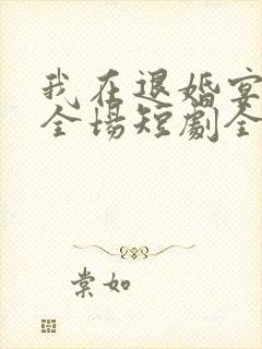 我在退婚宴惊艳全场短剧全集在线观看