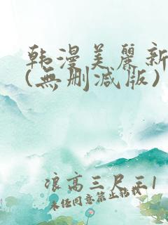 韩漫美丽新世界(无删减版)