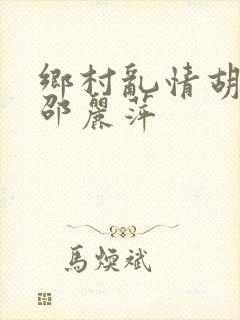 乡村乱情胡秀英邵丽萍