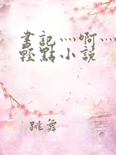 书记灬啊灬啊灬轻点小说