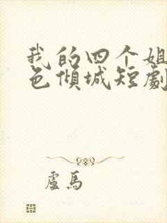 我的四个姐姐绝色倾城短剧