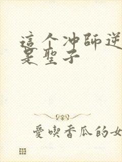 这个冲师逆徒不是圣子