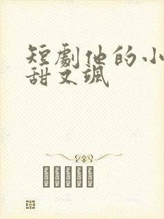 短剧他的小祖宗甜又飒