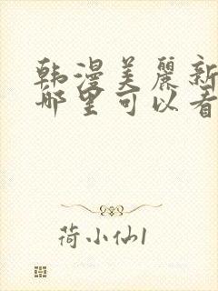 韩漫美丽新世界哪里可以看