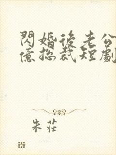 闪婚后老公是千亿总裁短剧