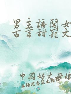 男主诱哄女主的古言甜宠文