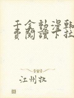 千金动漫韩漫免费阅读下拉式