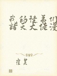 我的徒弟们都是诸天大佬漫画免费阅读下拉式