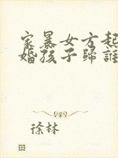 家暴女方起诉离婚孩子归谁