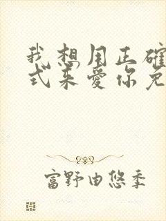 我想用正确的方式来爱你免费阅读