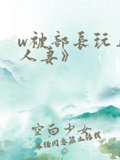 w被部长玩弄的人妻》