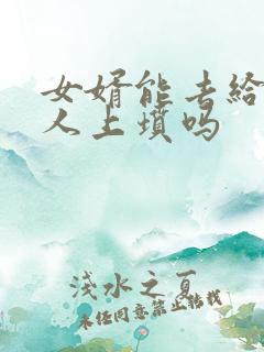 女婿能去给老丈人上坟吗