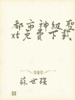 都市神级圣医txt免费下载