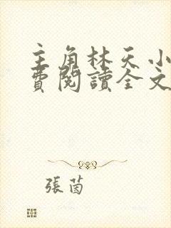 主角林天小说免费阅读全文