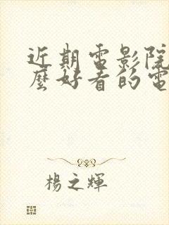 近期电影院有什么好看的电影