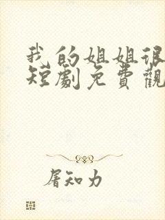 我的姐姐很逆天短剧免费观看大结局