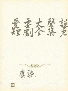 爱要大声说出来短剧全集免费观看