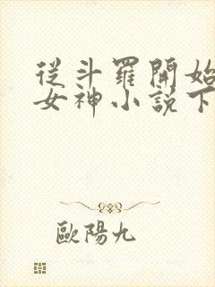 从斗罗开始俘获女神小说下载