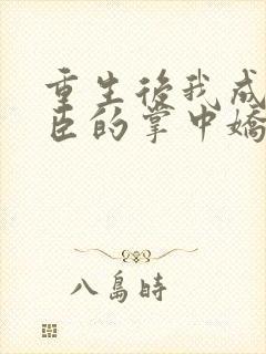 重生后我成了权臣的掌中娇阅读