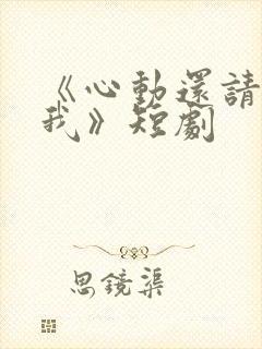 《心动还请告诉我》短剧